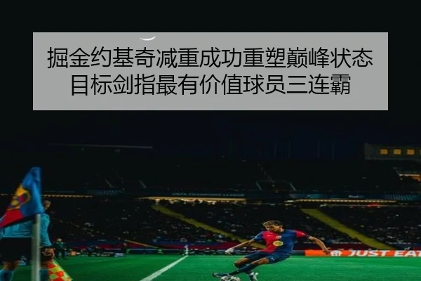 掘金约基奇减重成功重塑巅峰状态 目标剑指最有价值球员三连霸